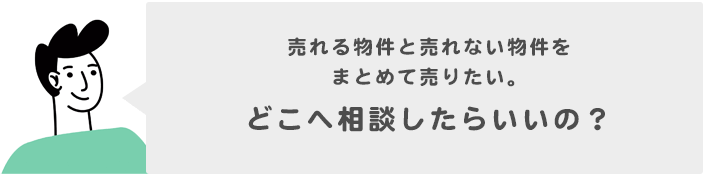 売れる物件と売れない物件をまとめて売りたい。どこへ相談したらいいの?